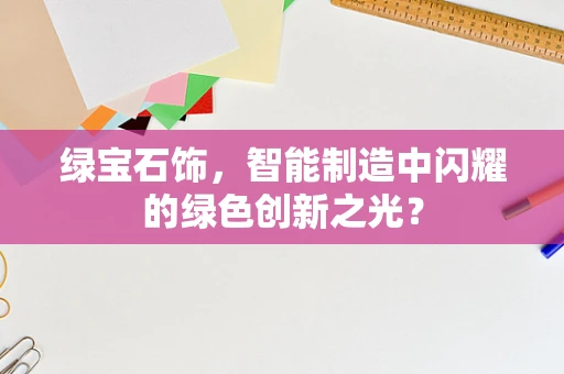 绿宝石饰，智能制造中闪耀的绿色创新之光？