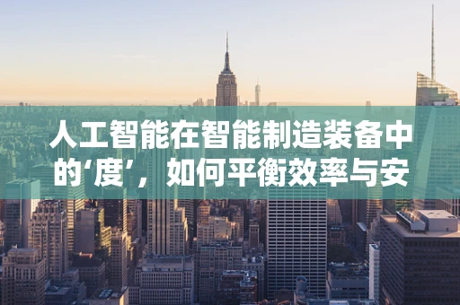 人工智能在智能制造装备中的‘度’，如何平衡效率与安全？