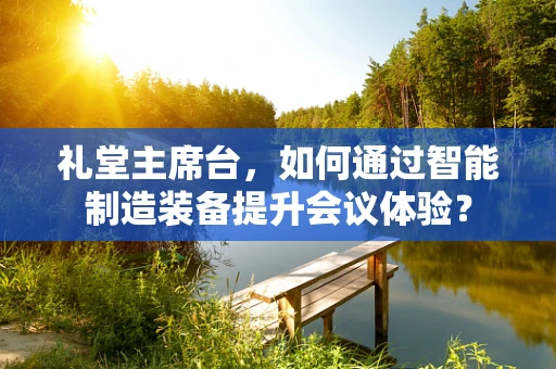 礼堂主席台，如何通过智能制造装备提升会议体验？