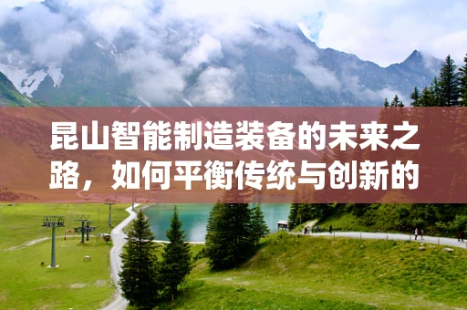 昆山智能制造装备的未来之路，如何平衡传统与创新的融合？