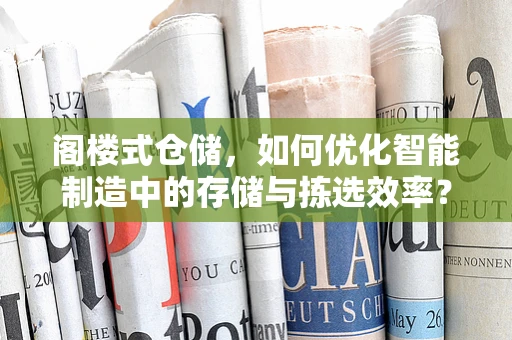 阁楼式仓储，如何优化智能制造中的存储与拣选效率？