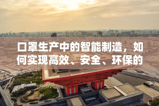 口罩生产中的智能制造，如何实现高效、安全、环保的自动化生产？