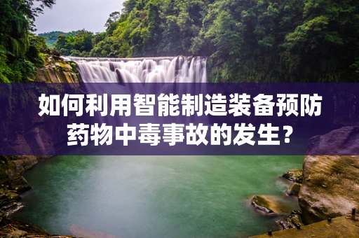 如何利用智能制造装备预防药物中毒事故的发生？