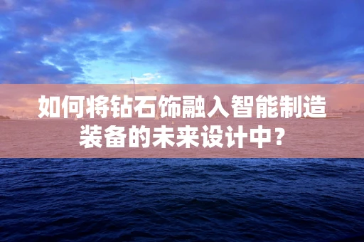 如何将钻石饰融入智能制造装备的未来设计中？