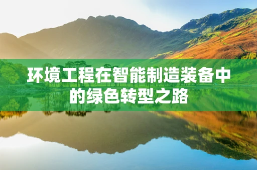 环境工程在智能制造装备中的绿色转型之路