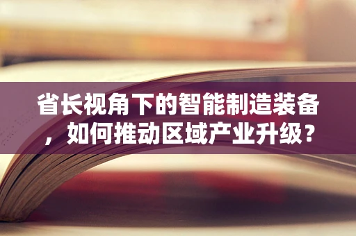 省长视角下的智能制造装备，如何推动区域产业升级？