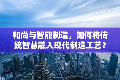 和尚与智能制造，如何将传统智慧融入现代制造工艺？