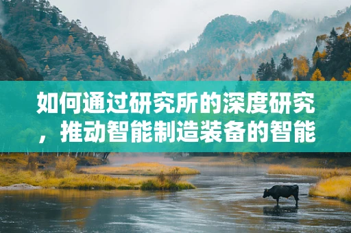 如何通过研究所的深度研究，推动智能制造装备的智能化升级？