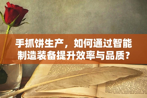 手抓饼生产，如何通过智能制造装备提升效率与品质？