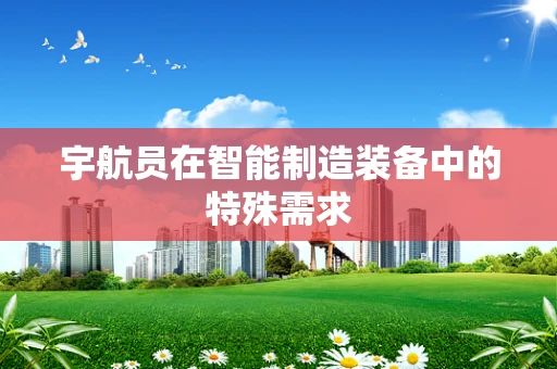 宇航员在智能制造装备中的特殊需求