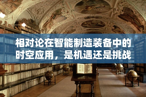 相对论在智能制造装备中的时空应用，是机遇还是挑战？