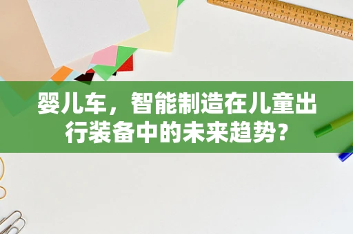 婴儿车，智能制造在儿童出行装备中的未来趋势？