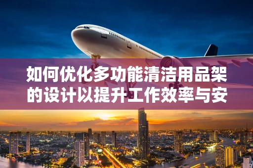 如何优化多功能清洁用品架的设计以提升工作效率与安全性？