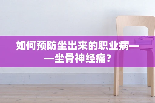 如何预防坐出来的职业病——坐骨神经痛？