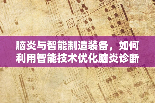 脑炎与智能制造装备，如何利用智能技术优化脑炎诊断流程？