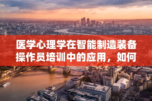 医学心理学在智能制造装备操作员培训中的应用，如何提升心理韧性？