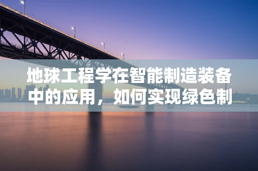 地球工程学在智能制造装备中的应用，如何实现绿色制造？