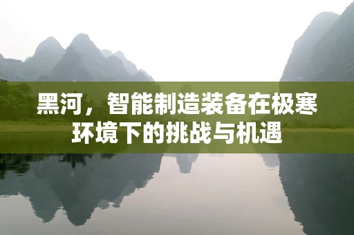黑河，智能制造装备在极寒环境下的挑战与机遇