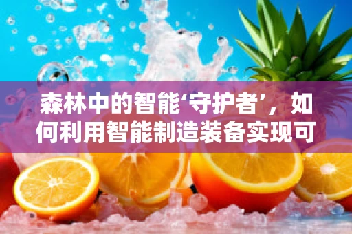 森林中的智能‘守护者’，如何利用智能制造装备实现可持续管理？