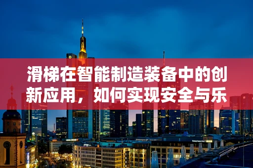 滑梯在智能制造装备中的创新应用，如何实现安全与乐趣的双重保障？