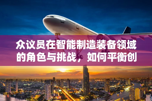 众议员在智能制造装备领域的角色与挑战，如何平衡创新与监管？