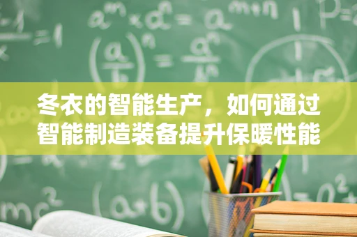 冬衣的智能生产，如何通过智能制造装备提升保暖性能与生产效率？