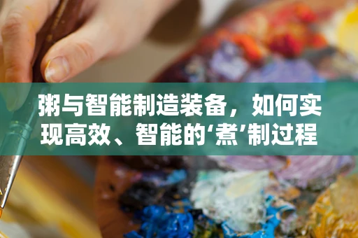 粥与智能制造装备，如何实现高效、智能的‘煮’制过程？