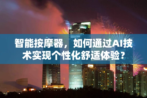 智能按摩器，如何通过AI技术实现个性化舒适体验？