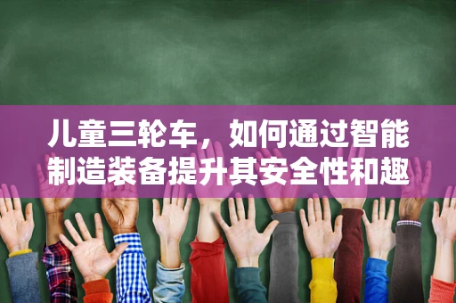 儿童三轮车，如何通过智能制造装备提升其安全性和趣味性？