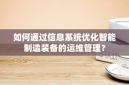 如何通过信息系统优化智能制造装备的运维管理？