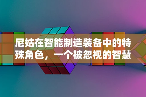 尼姑在智能制造装备中的特殊角色，一个被忽视的智慧力量？